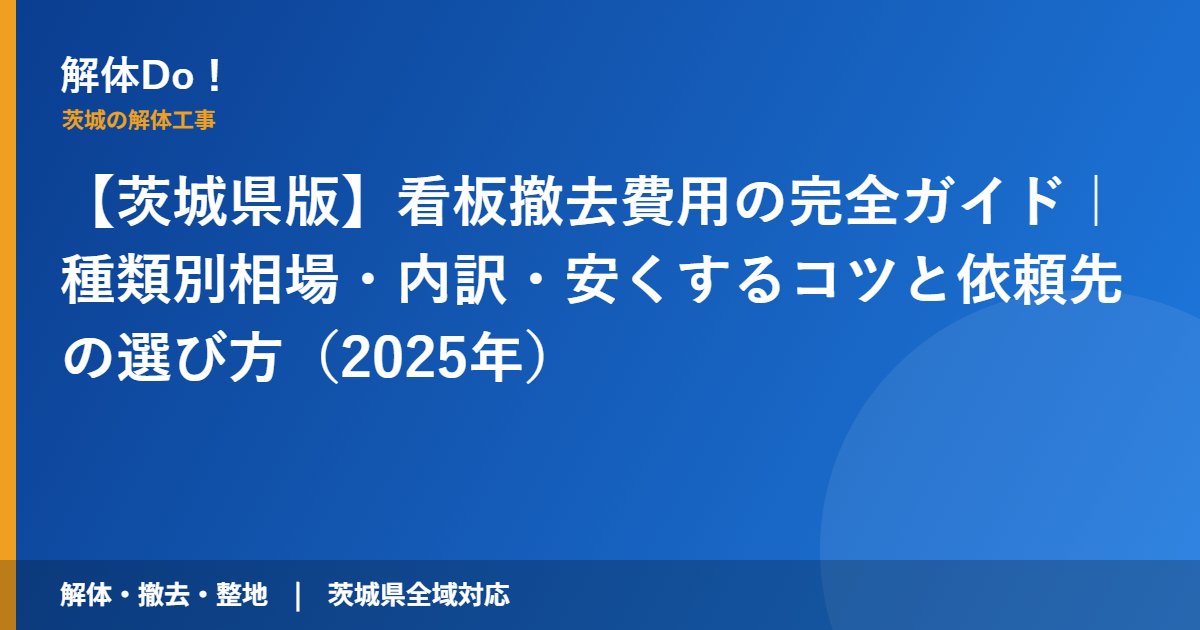 【茨城県版】看板撤去費用の完全ガイド|種類別相場・内訳・安くするコツと依頼先の選び方(2025年)|解体Do! 茨城の解体工事