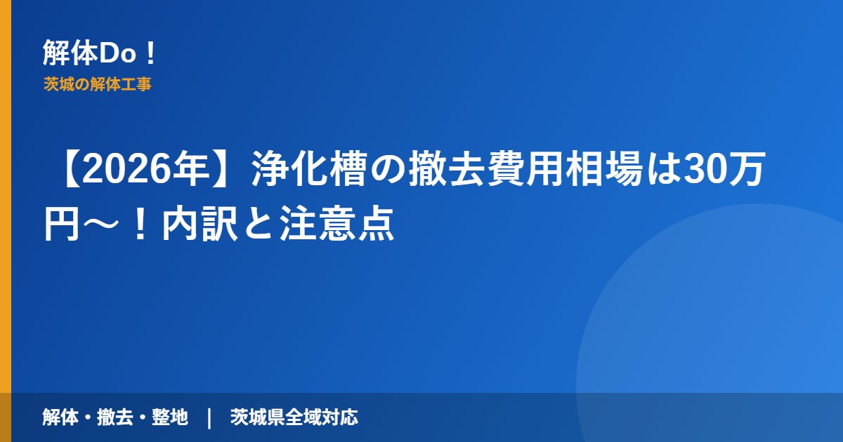 【2026年】浄化槽の撤去費用相場は30万円〜！内訳と注意点｜解体Do！ 茨城の解体工事