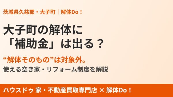 大子町の解体に補助金は出る？“解体そのもの”は対象外｜使える空き家・リフォーム制度【2026年】｜解体Do！