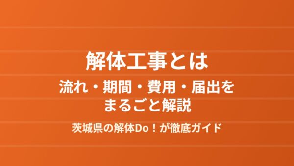 解体工事とは？流れ・期間・費用・届出をまるごと解説【茨城県】