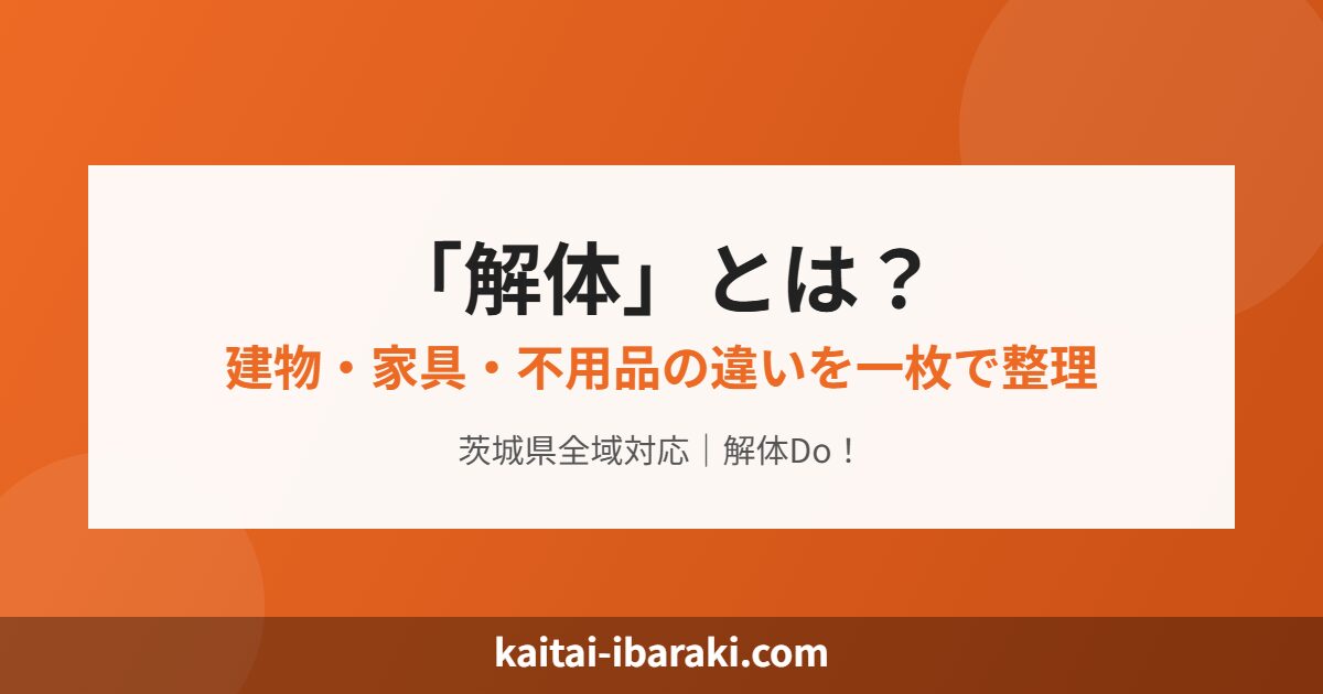 解体とは？建物・家具・不用品の違いを一枚で整理 茨城県解体Do!
