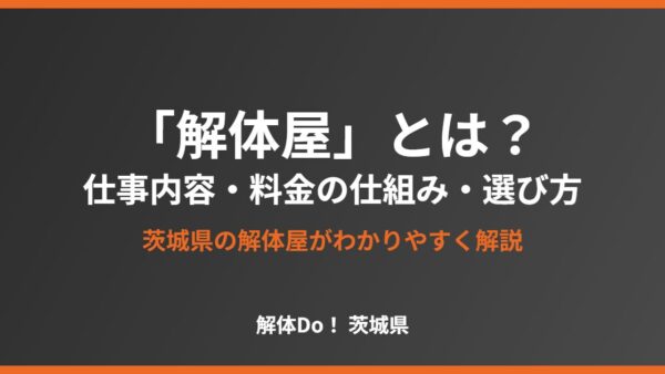 「解体屋」とは？仕事内容・料金の仕組み・信頼できる選び方【茨城県】