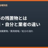 解体工事の残置物とは｜処分費用と自分で処分する方法