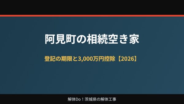 阿見町の相続空き家｜登記の期限と3,000万円控除【2026】