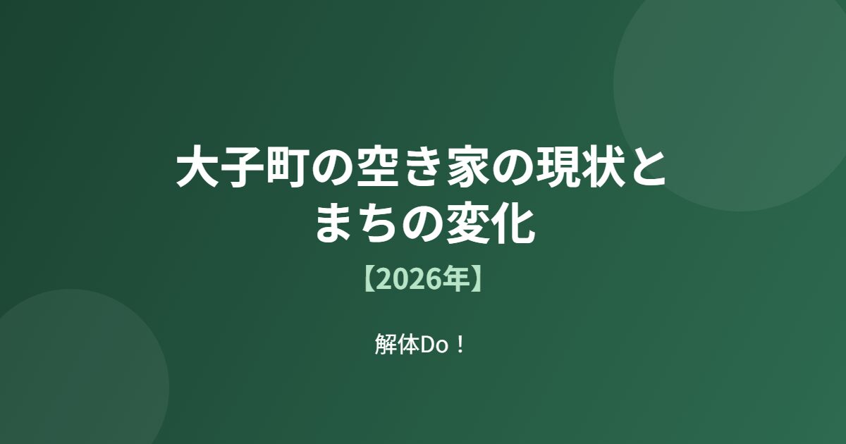 大子町 空き家 現状 まちの変化 解体Do