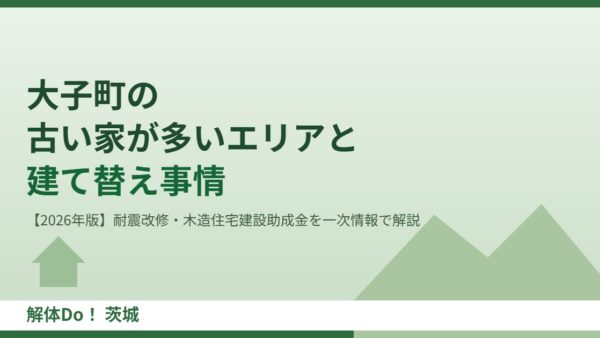 大子町の古い家が多いエリアと建て替え事情【2026年版】