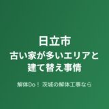 日立市 古い家が多いエリア 建て替え事情 解体Do!