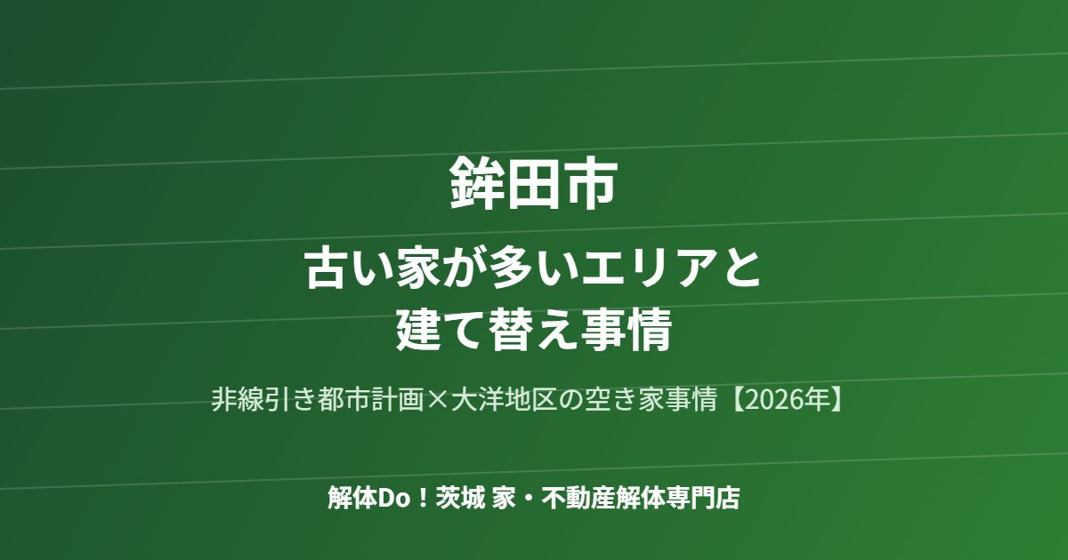 鉾田市 古い家が多いエリア 建て替え事情 解体Do 茨城
