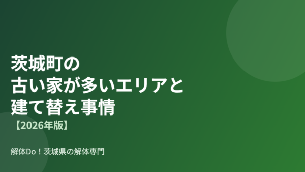 茨城町の古い家が多いエリアと建て替え事情【2026年版】