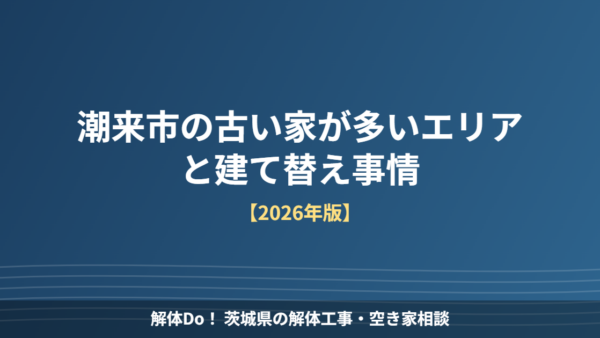 潮来市の古い家が多いエリアと建て替え事情【2026年版】