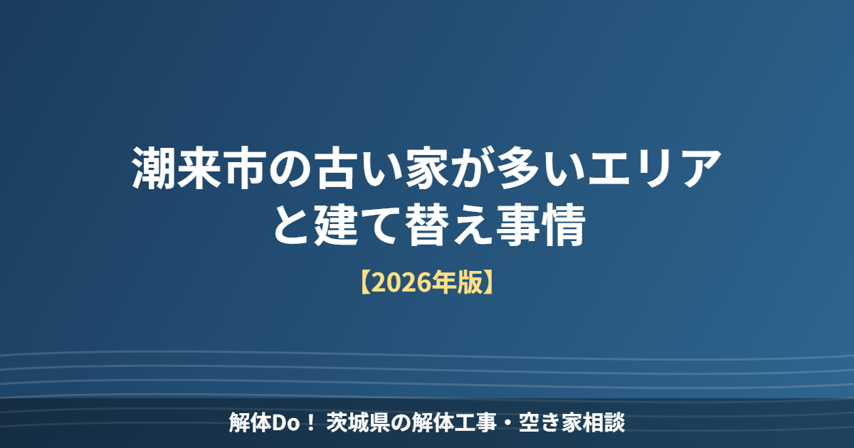 潮来市 古い家 建て替え事情 解体Do