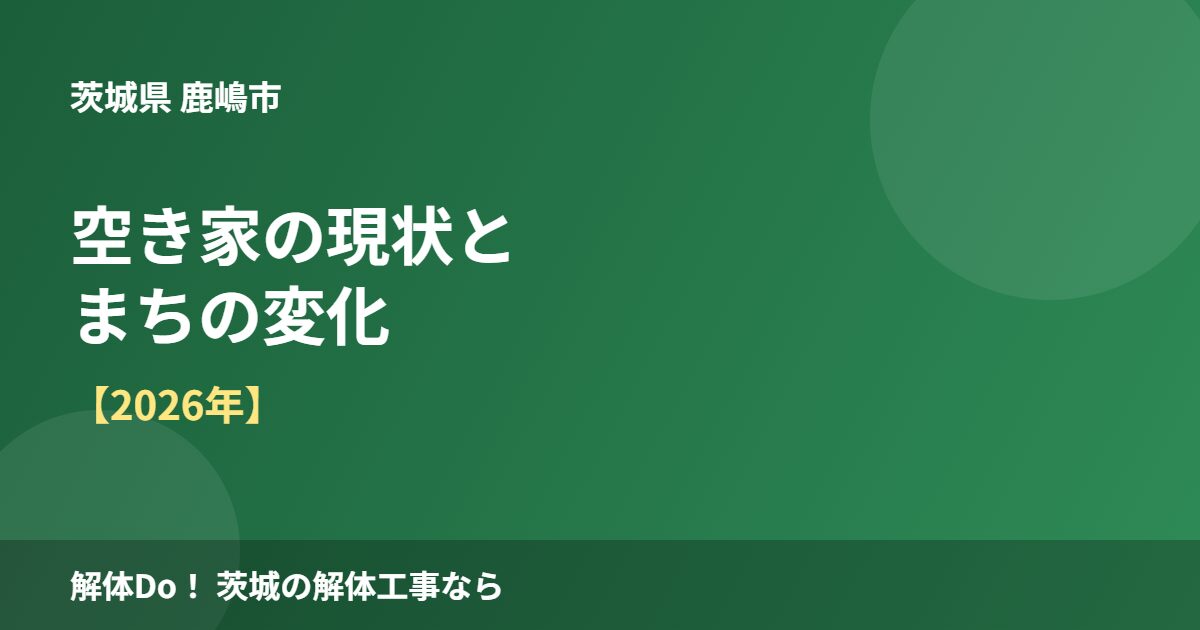 鹿嶋市 空き家の現状とまちの変化 解体Do!