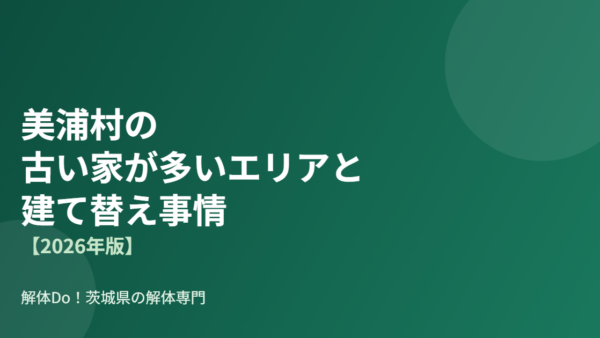 美浦村の古い家が多いエリアと建て替え事情【2026年版】