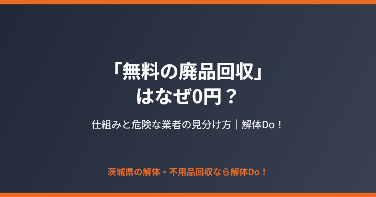 無料の廃品回収 仕組みと危険な業者の見分け方 解体Do!茨城