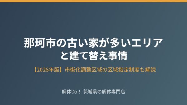 那珂市の古い家が多いエリアと建て替え事情【2026年版】