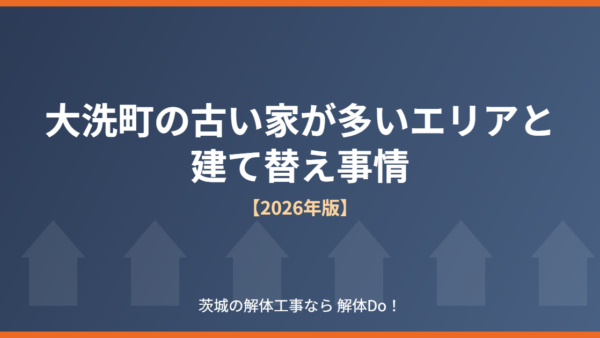 大洗町の古い家が多いエリアと建て替え事情【2026年版】