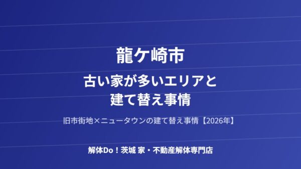 龍ケ崎市の古い家が多いエリアと建て替え事情【2026年】