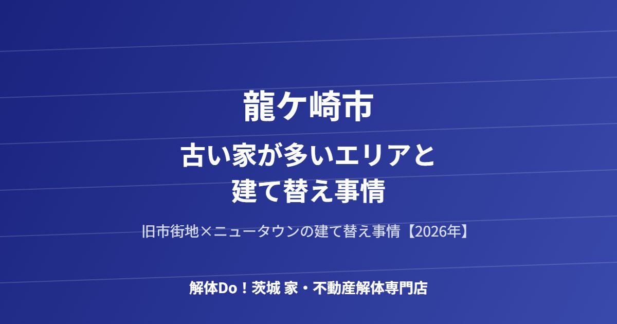 龍ケ崎市 古い家が多いエリア 建て替え事情 解体Do 茨城