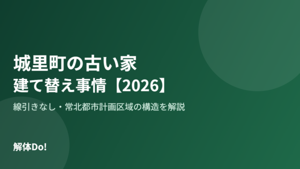 城里町の古い家が多いエリアと建て替え事情【2026年版】