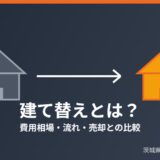 建て替えとは？費用相場と解体・売却との比較【茨城県】