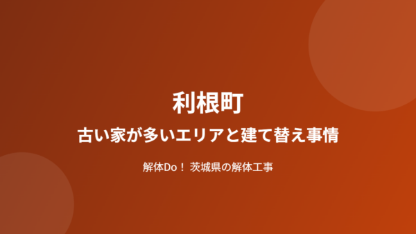 利根町の古い家が多いエリアと建て替え事情【2026年版】