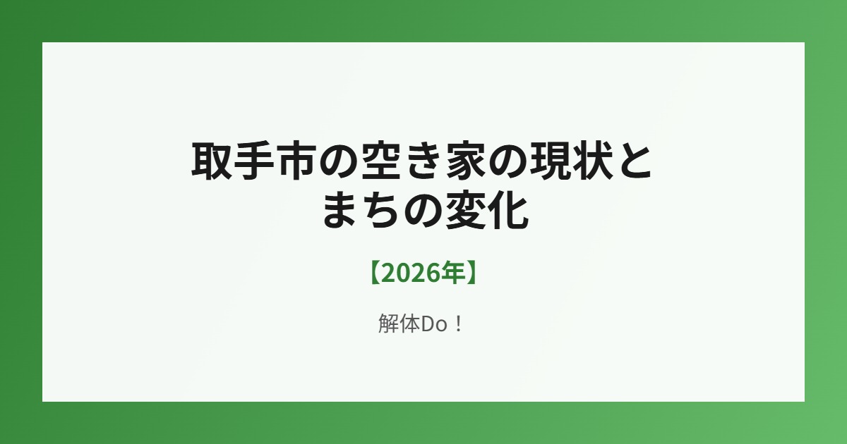 取手市の空き家の現状とまちの変化 解体Do