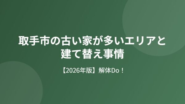 取手市の古い家が多いエリアと建て替え事情【2026年】