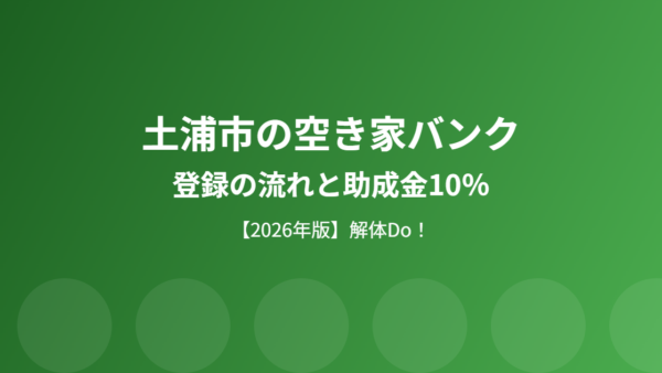 土浦市の空き家バンク｜登録の流れと助成金10％【2026】