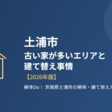 土浦市の古い家が多いエリアと建て替え事情【2026年版】