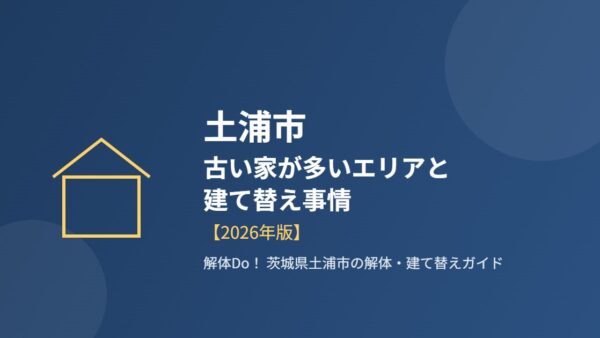 土浦市の古い家が多いエリアと建て替え事情【2026年版】