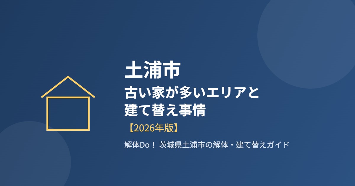 土浦市 古い家が多いエリア 建て替え事情 解体Do!