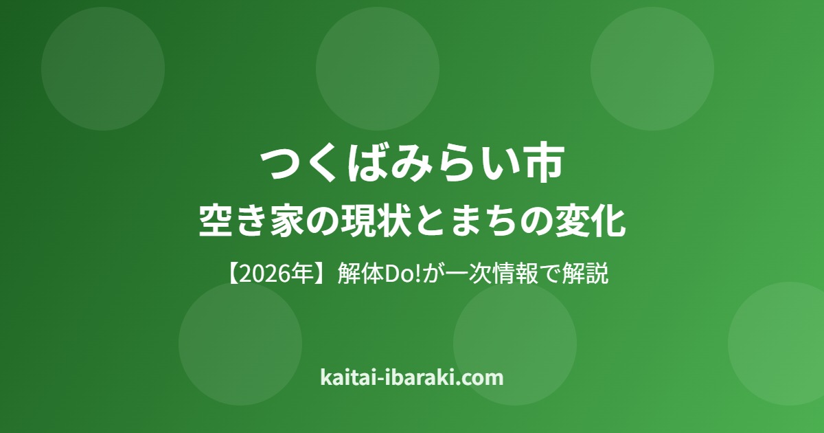 つくばみらい市 空き家の現状とまちの変化 解体Do!