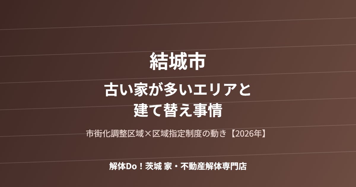結城市 古い家が多いエリア 建て替え事情 解体Do 茨城