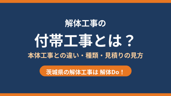 付帯工事とは？解体工事の本体工事との違い・種類・見積りの見方【茨城県】