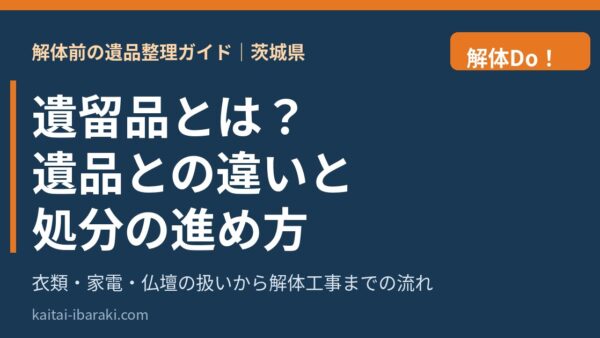 遺留品とは？遺品との違いと処分の進め方｜衣類・家電・仏壇の扱いと解体前の整理【茨城県】