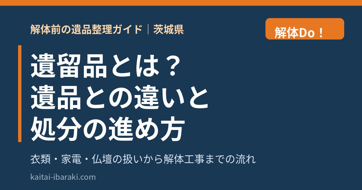 遺留品とは？遺品との違いと処分の進め方｜解体前の遺品整理ガイド｜解体Do！茨城県