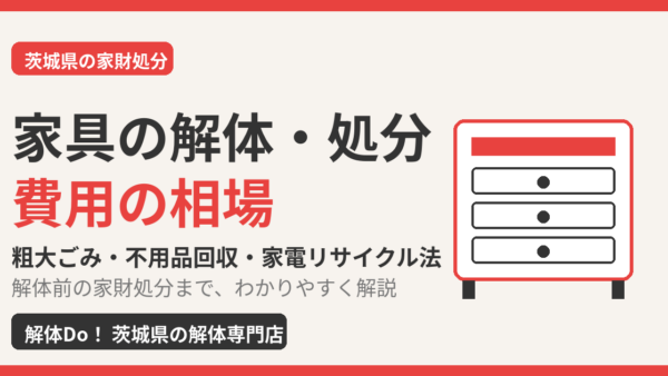 家具の解体・処分費用の相場｜自分で解体する手順と家電リサイクル法の注意【茨城県】