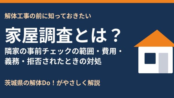 家屋調査とは？解体工事前の隣家調査の範囲・費用・義務・拒否された時の対処【茨城県】