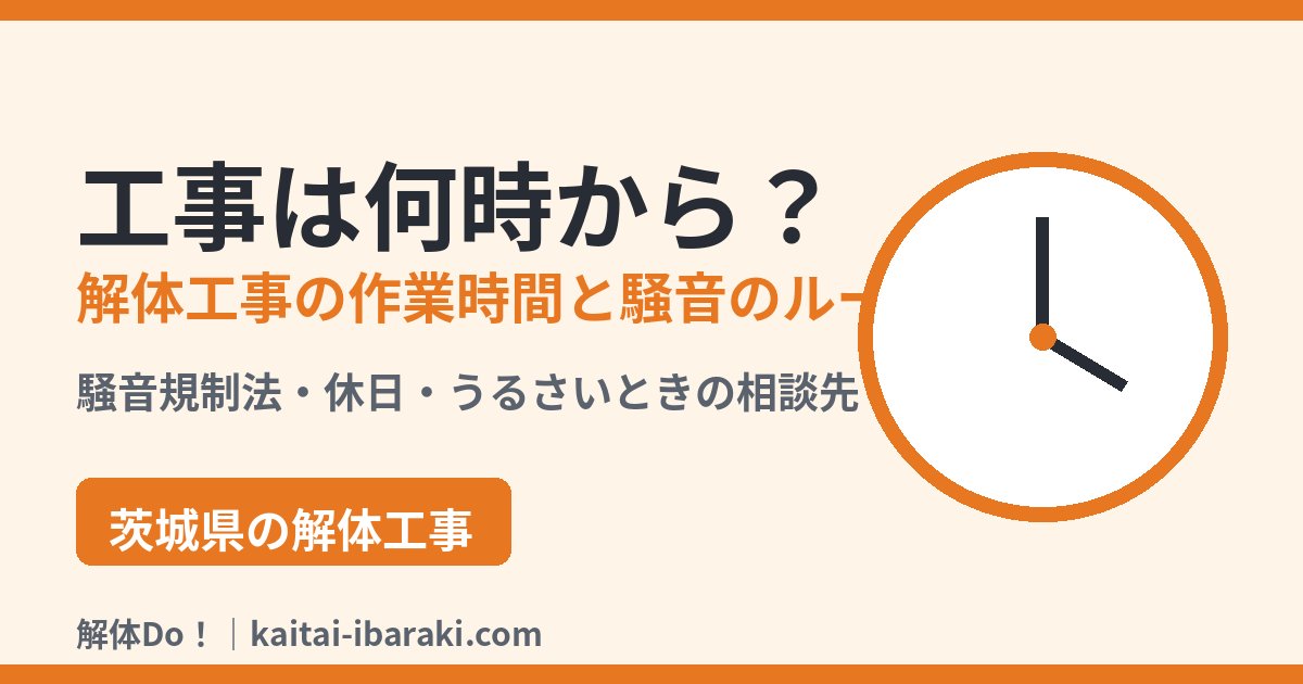 工事は何時から？解体工事の作業時間と騒音のルール｜解体Do！茨城県