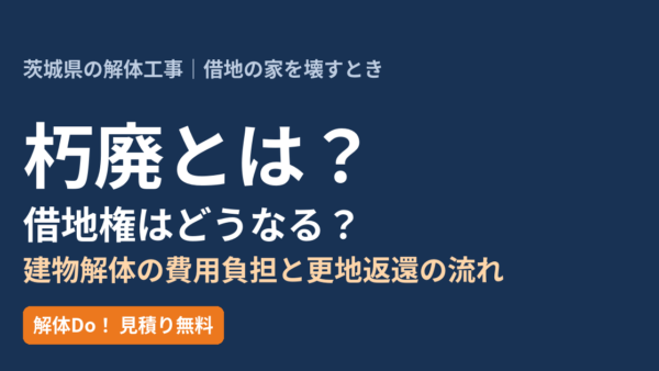 朽廃とは？借地権はどうなる？建物解体の費用負担と更地返還の流れ【茨城県】