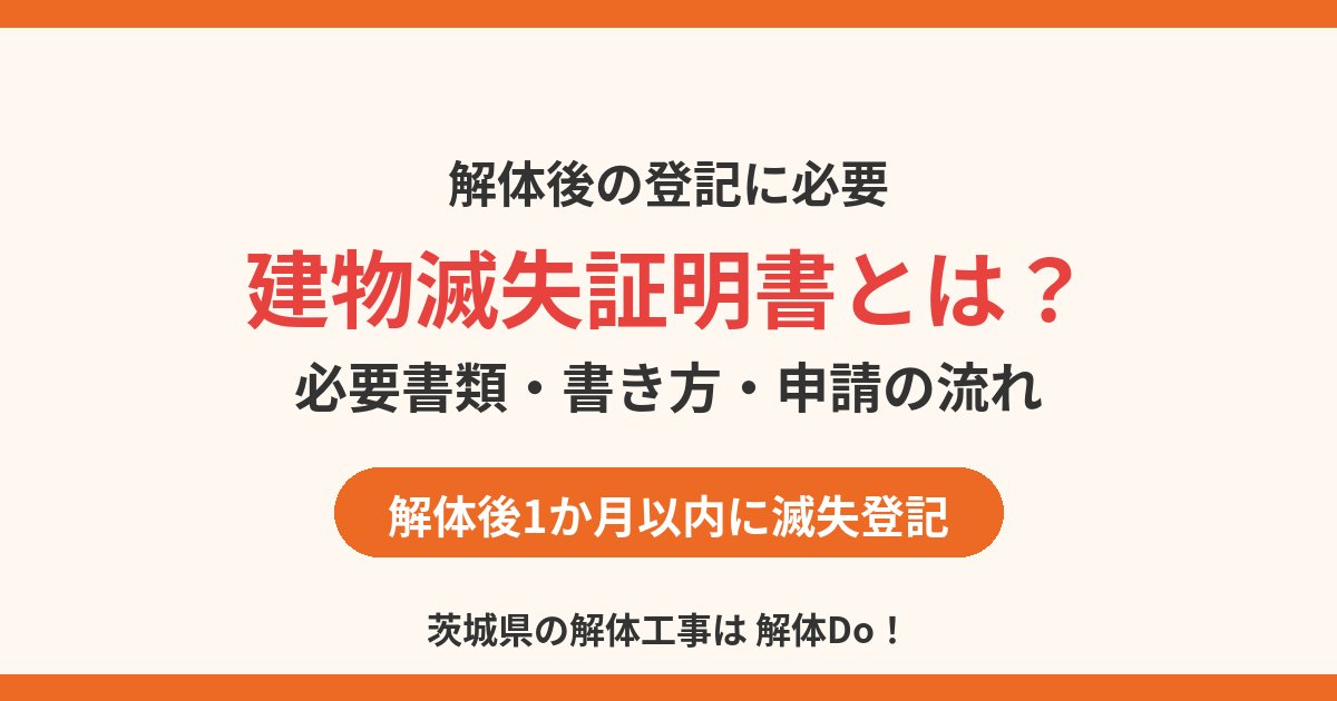 建物滅失証明書とは？必要書類・書き方・申請の流れ｜茨城県の解体は解体Do！